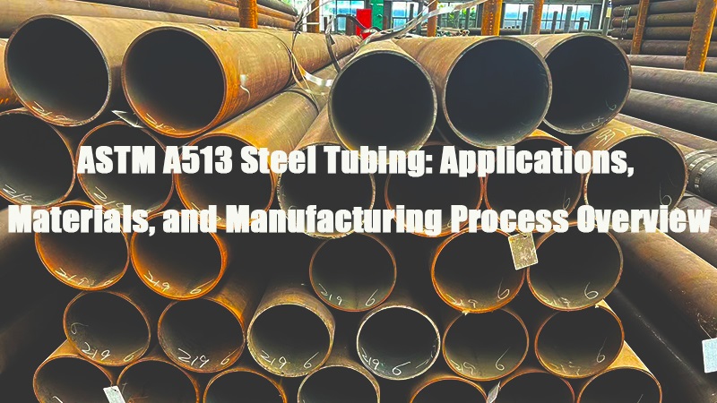 ASTM A513 Steel Tubing Applications, Materials, and Manufacturing Process Overview